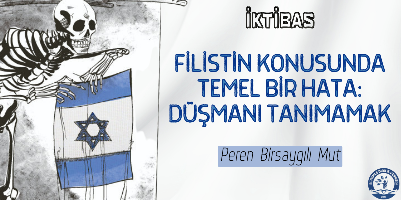 FİLİSTİN KONUSUNDA TEMEL BİR HATA: DÜŞMANI TANIMAMAK